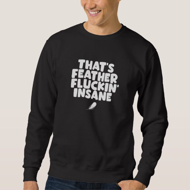 Bird Feather Pun That's Feather Fluckin' Insane Sweatshirt (Front)