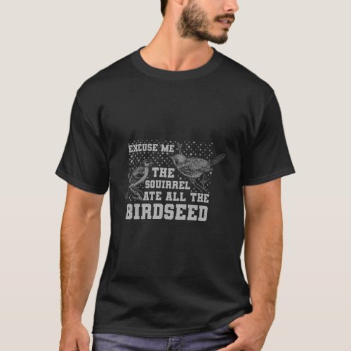 Bird Feeder Excuse Me The Squirrel Ate The Birdsee T_Shirt