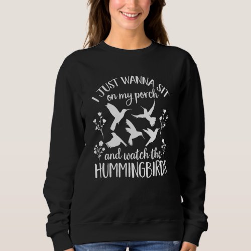 Bird  Flower Sit On My Porch And Watch Hummingbir Sweatshirt