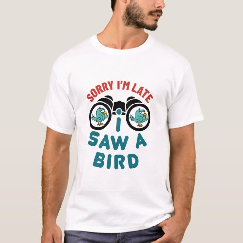 Bird Watching Sorry Im Late I Saw A Bird T_Shirt