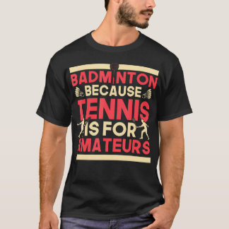 Birdie Shuttlecock Badminton Because Tennis Is For T-Shirt