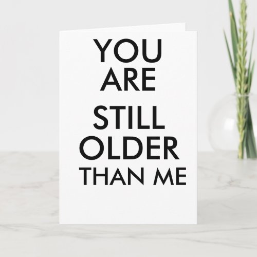 BIRTHDAY FUNNY CARD YOU ARE STILL OLDER THAN ME