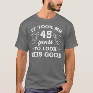 Birthday It Took 45 Years To Look This Good Funny T-Shirt