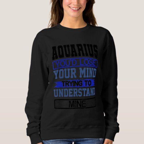 Birthday Lose Mind to Understand Mine Aquarius Bir Sweatshirt