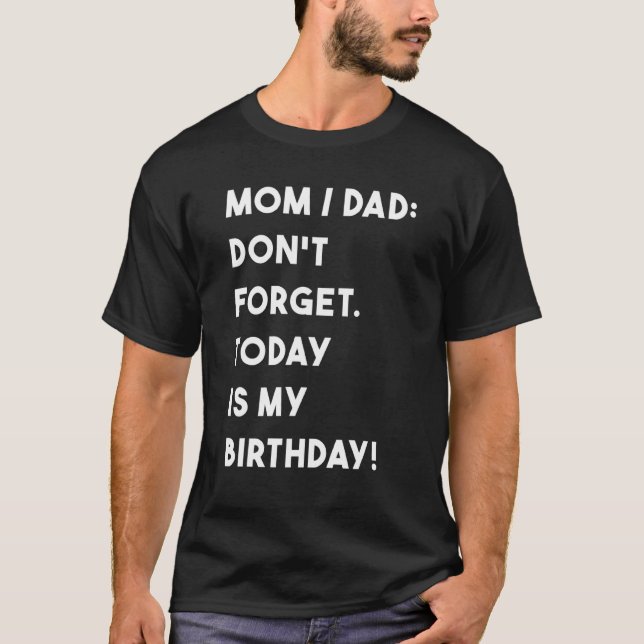 Birthday Mom Dad Dont Forget Today Is My Birthday T-Shirt (Front)