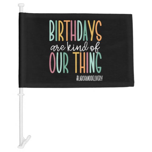 Birthdays Are Kind Of Our Thing Labor and Delivery Car Flag