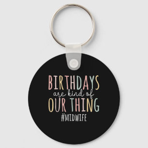 Birthdays Are Kind Of Our Thing Midwife - Funny Mi Keychain