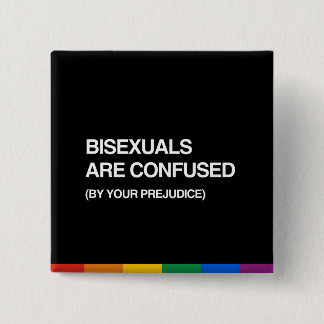BISEXUALS ARE CONFUSED BY YOUR PREJUDICE BUTTON