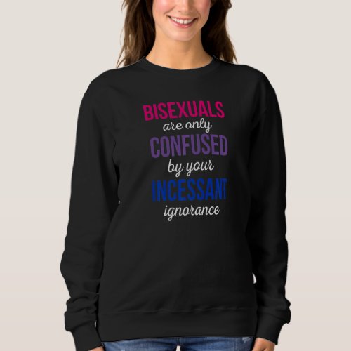 Bisexuals Are Only Confused By Your Incessant Igno Sweatshirt