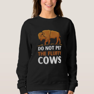 Bison Do Not Pet The Fluffy Cows Sweatshirt