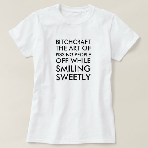 Bitchcraft the art of pissing people off while smi T_Shirt