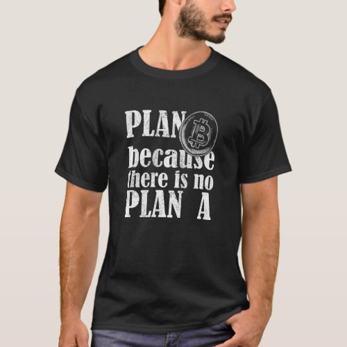 Bitcoin Crypto Plan B Because There Is No Plan A T_Shirt