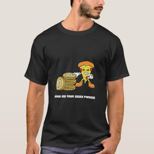 Bitcoin Pizza  Crypto Show Me Your Seed Phrase  T_Shirt