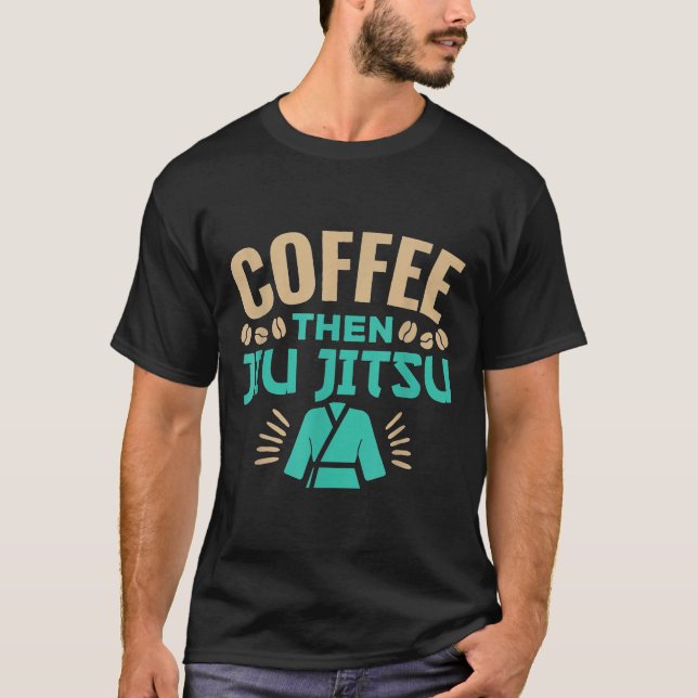 Bjj Mma Jiujitsu Coffee Then Jiu Jitsu T-Shirt (Front)