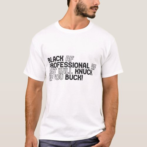 Black AF professional AF but will knuck if ya buck T_Shirt