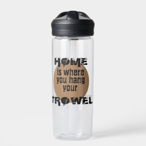 Black and Brown Home is Where You Hang Your Trowel Water Bottle