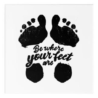 Black and White "Be Where Your Feet Are" Print Acrylic Print