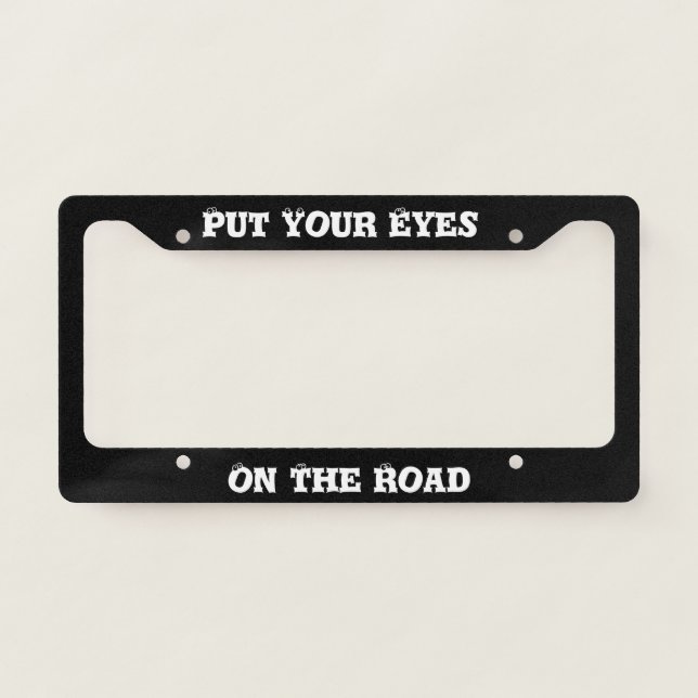 Black and White Funny Put Your Eyes on the Road License Plate Frame (Front)