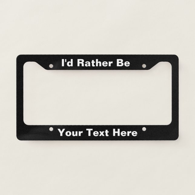 Black and White I'd Rather Be (Add Hobby or Text) License Plate Frame (Front)