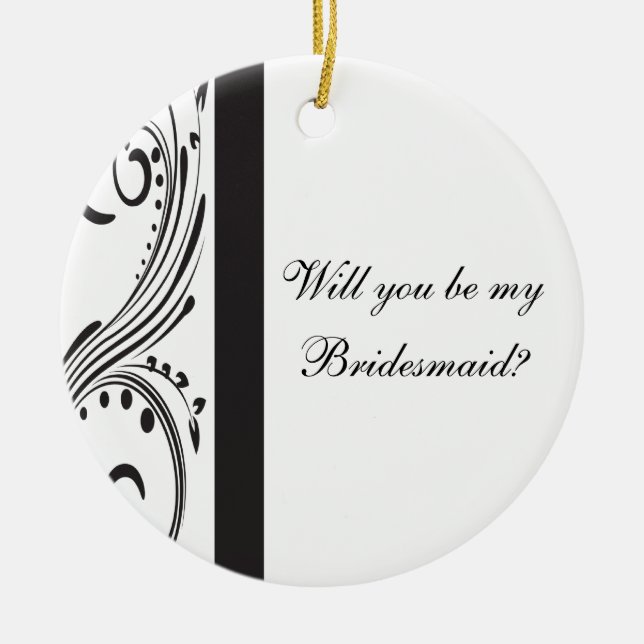 Black and White Swirls Will You Be My Bridesmaid Ceramic Ornament (Front)