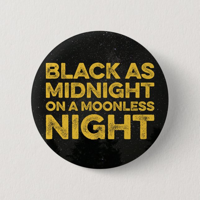 BLACK AS MIDNIGHT ON A MOONLESS NIGHT PINBACK BUTTON (Front)