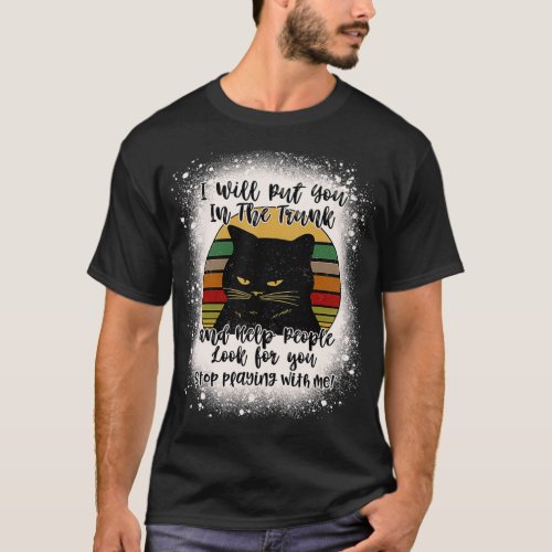 Black Cat I Will Put You In The Trunk And Help Peo T_Shirt
