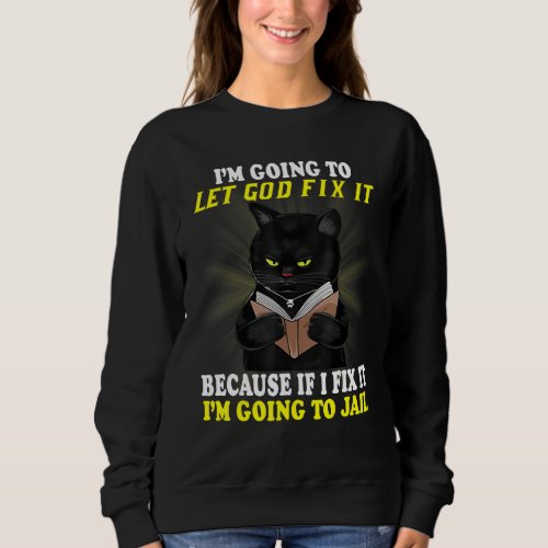 Black Cat Im Going To Let God Fix It If I Fix It  Sweatshirt