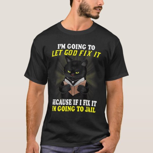 Black Cat Im Going To Let God Fix It If I Fix It  T_Shirt