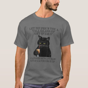 Black Cat Let Me Pour You A Tall Glass Of Get Over T-Shirt
