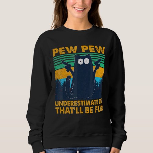 Black Cat Pew Pew Underestimate Me Thatll Be Fun Sweatshirt