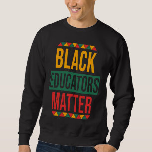 Black Educators Matter  Black History Month Teache Sweatshirt