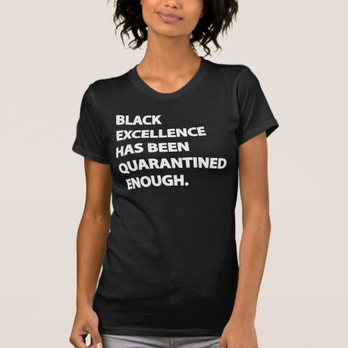 Black Excellence Has Been Quarantined Enough T_Shirt
