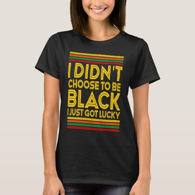 Black History I Didn't Choose To Be Black I Just G T-Shirt (Front)