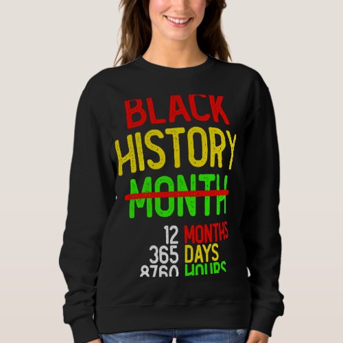Black History Month 12 Months 365 Days 8760 Hours Sweatshirt