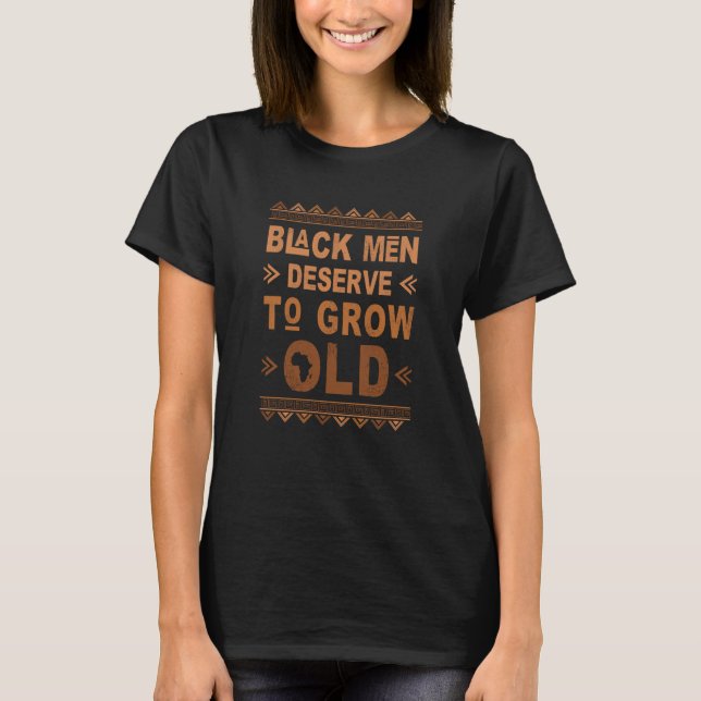 Black History Month Black Men Deserve To Grow Old  T-Shirt (Front)