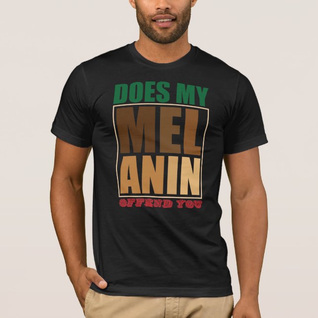 Black History Month Does My Melanin Offend You T-Shirt (Front)