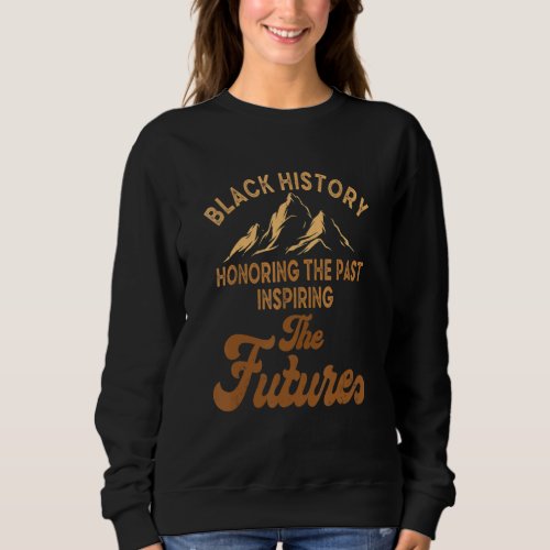 Black History Month Honoring Past Inspiring Future Sweatshirt