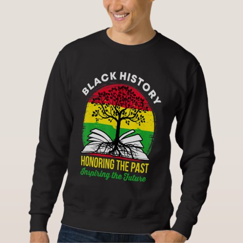 Black History Month Honoring The Past Inspiring Th Sweatshirt