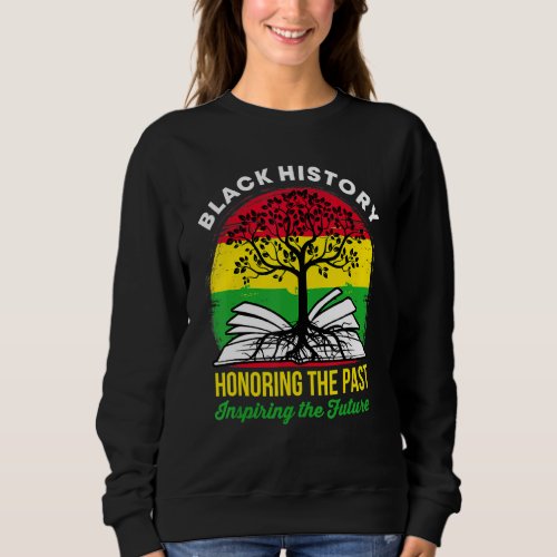 Black History Month Honoring The Past Inspiring Th Sweatshirt