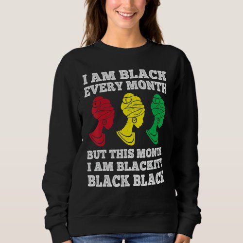 Black History Month I am Black Every Month Blackit Sweatshirt