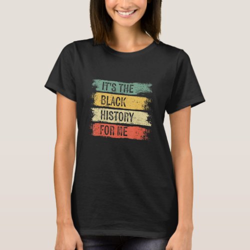Black History Month  Its The Black History For Me T_Shirt