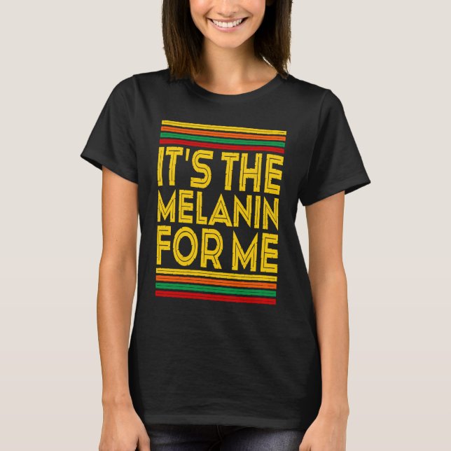 Black History Month  It's The Melanin For Me  1 T-Shirt (Front)