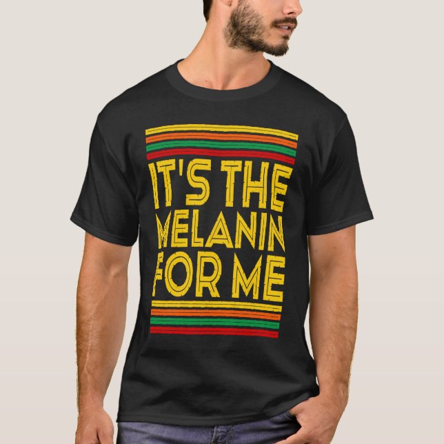 Black History Month  It's The Melanin For Me  1 T-Shirt (Front)