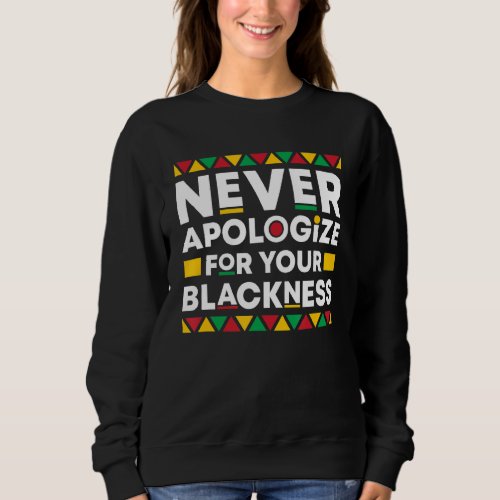 Black History Month Never Apologize For Your Black Sweatshirt