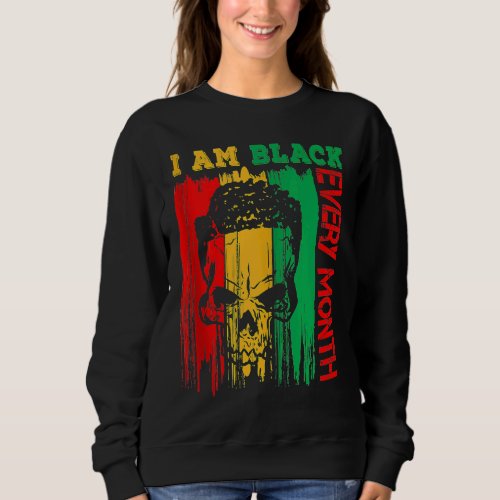 Black History Month Outft I Am Black Every Month S Sweatshirt