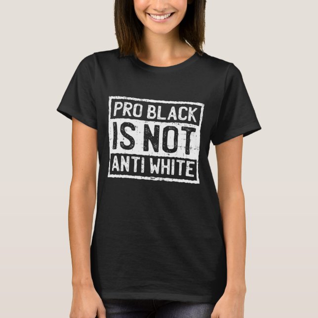 Black History Month Pro Is Not Anti White Protest T-Shirt (Front)