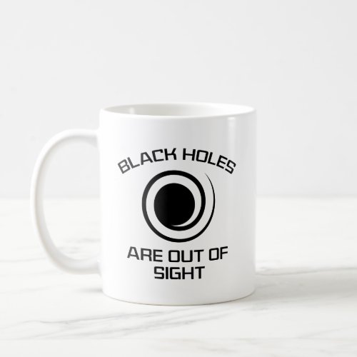 Black Holes Are Out Of Sight Coffee Mug