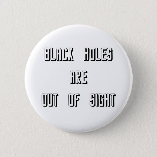 Black Holes Are Out of Sight Pinback Button