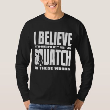Black - I Believe There's A Squatch In These Woods T-shirt by NetSpeak at Zazzle