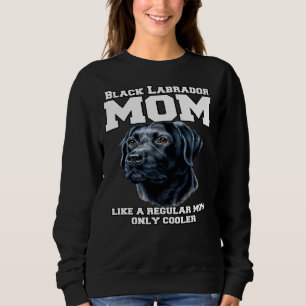 Black Labrador Mom Like A Regular Mom Only Cooler Sweatshirt